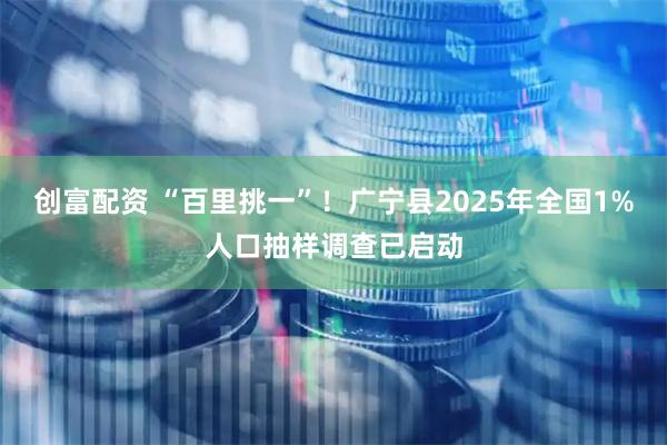 创富配资 “百里挑一”！广宁县2025年全国1%人口抽样调查已启动