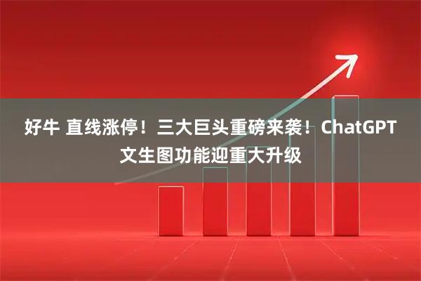 好牛 直线涨停！三大巨头重磅来袭！ChatGPT文生图功能迎重大升级