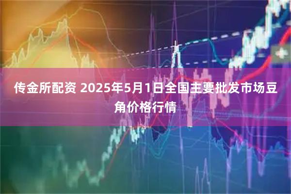 传金所配资 2025年5月1日全国主要批发市场豆角价格行情