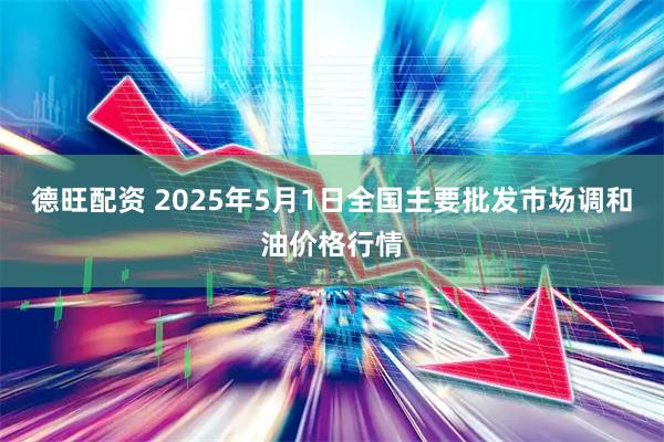 德旺配资 2025年5月1日全国主要批发市场调和油价格行情