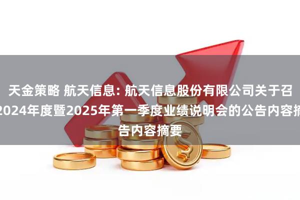 天金策略 航天信息: 航天信息股份有限公司关于召开2024年度暨2025年第一季度业绩说明会的公告内容摘要