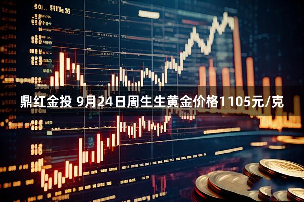鼎红金投 9月24日周生生黄金价格1105元/克