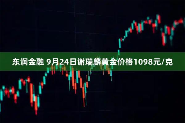 东润金融 9月24日谢瑞麟黄金价格1098元/克