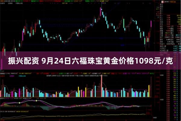 振兴配资 9月24日六福珠宝黄金价格1098元/克