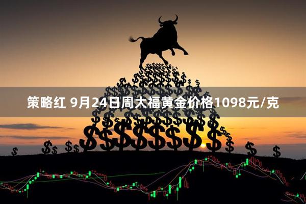 策略红 9月24日周大福黄金价格1098元/克
