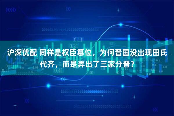 沪深优配 同样是权臣篡位，为何晋国没出现田氏代齐，而是弄出了三家分晋？