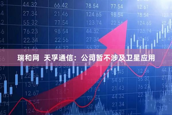 瑞和网  天孚通信：公司暂不涉及卫星应用