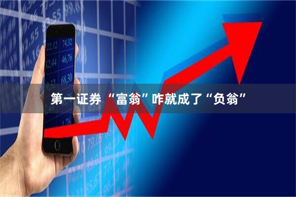 第一证券 “富翁”咋就成了“负翁”