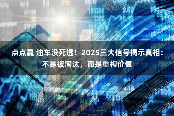 点点赢 油车没死透！2025三大信号揭示真相：不是被淘汰，而是重构价值