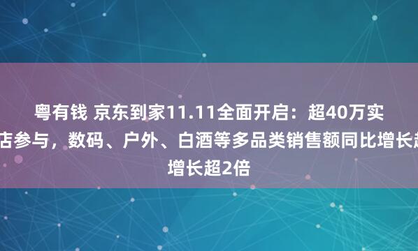 粤有钱 京东到家11.11全面开启：超40万实体门店参与，数码、户外、白酒等多品类销售额同比增长超2倍