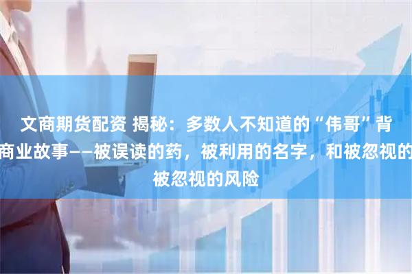 文商期货配资 揭秘：多数人不知道的“伟哥”背后的商业故事——被误读的药，被利用的名字，和被忽视的风险