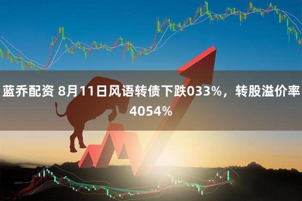 蓝乔配资 8月11日风语转债下跌033%，转股溢价率4054%